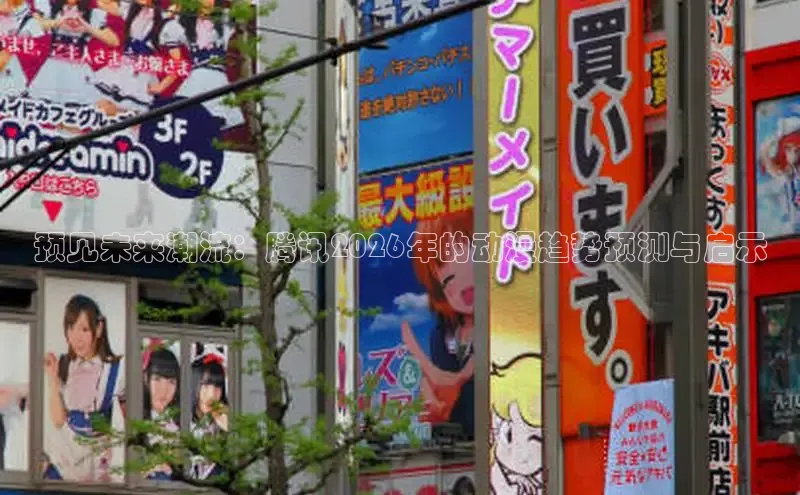 预见未来潮流：腾讯2026年的动漫趋势预测与启示